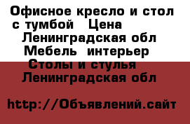 Офисное кресло и стол с тумбой › Цена ­ 5 000 - Ленинградская обл. Мебель, интерьер » Столы и стулья   . Ленинградская обл.